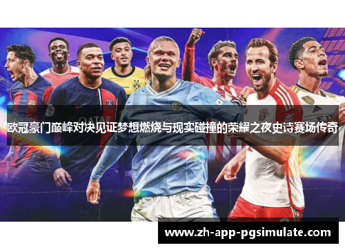 欧冠豪门巅峰对决见证梦想燃烧与现实碰撞的荣耀之夜史诗赛场传奇