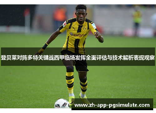登贝莱对阵多特关键战西甲临场发挥全面评估与技术解析表现观察