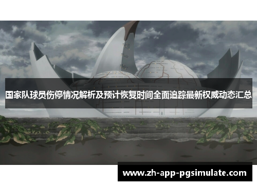 国家队球员伤停情况解析及预计恢复时间全面追踪最新权威动态汇总