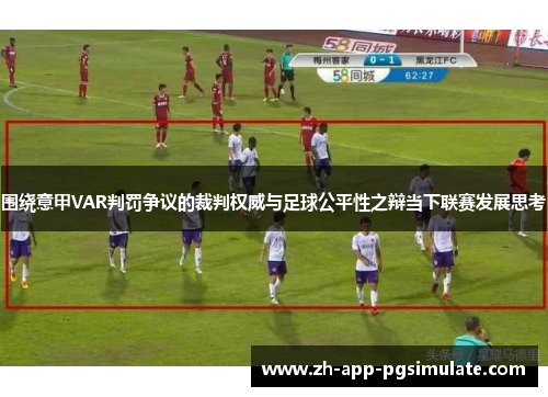 围绕意甲VAR判罚争议的裁判权威与足球公平性之辩当下联赛发展思考