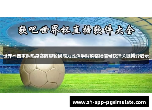 世界杯国家队热身赛阵容轮换成为胜负手解读临场信号抉择关键博弈启示 世界杯国家队热身赛阵容轮换成为胜负手解读临场信号抉择关键博弈启示