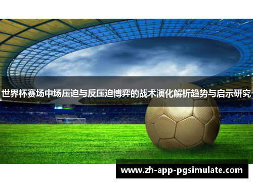 世界杯赛场中场压迫与反压迫博弈的战术演化解析趋势与启示研究