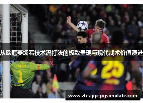 从欧冠赛场看技术流打法的极致呈现与现代战术价值演进
