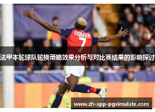 法甲本轮球队轮换策略效果分析与对比赛结果的影响探讨