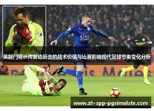 英超门将长传发动反击的战术价值与比赛影响现代足球节奏变化分析