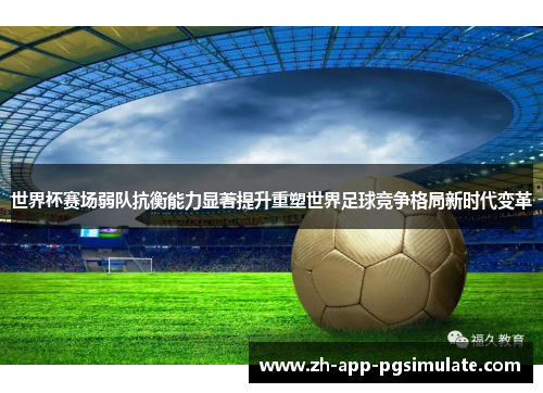世界杯赛场弱队抗衡能力显著提升重塑世界足球竞争格局新时代变革 世界杯赛场弱队抗衡能力显著提升重塑世界足球竞争格局新时代变革