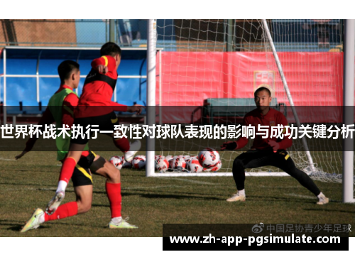 世界杯战术执行一致性对球队表现的影响与成功关键分析