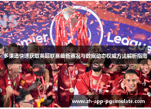 多渠道快速获取英超联赛最新赛况与数据动态权威方法解析指南 多渠道快速获取英超联赛最新赛况与数据动态权威方法解析指南