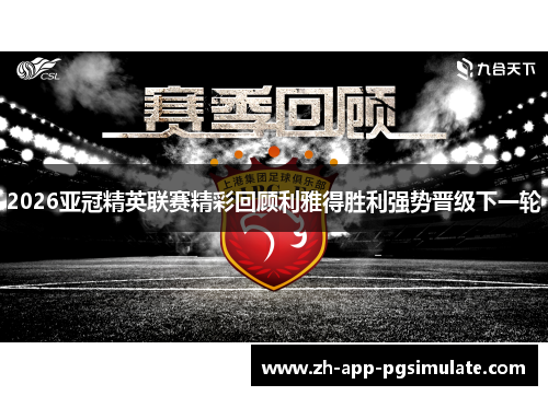 2026亚冠精英联赛精彩回顾利雅得胜利强势晋级下一轮 2026亚冠精英联赛精彩回顾利雅得胜利强势晋级下一轮