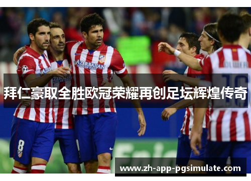 拜仁豪取全胜欧冠荣耀再创足坛辉煌传奇 拜仁豪取全胜欧冠荣耀再创足坛辉煌传奇