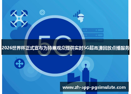 2026世界杯正式宣布为持票观众提供实时5G超高清回放点播服务 2026世界杯正式宣布为持票观众提供实时5G超高清回放点播服务