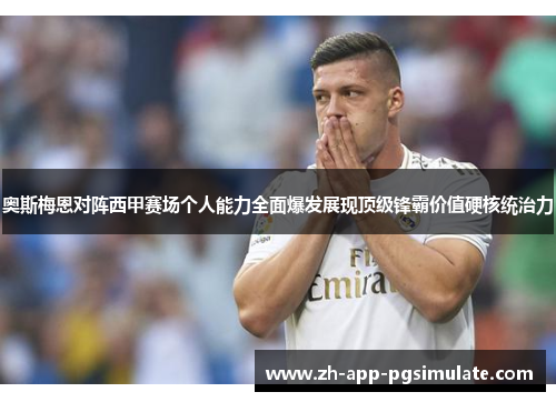 奥斯梅恩对阵西甲赛场个人能力全面爆发展现顶级锋霸价值硬核统治力