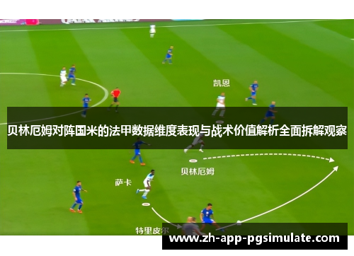 贝林厄姆对阵国米的法甲数据维度表现与战术价值解析全面拆解观察 贝林厄姆对阵国米的法甲数据维度表现与战术价值解析全面拆解观察