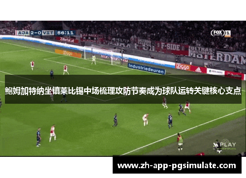 鲍姆加特纳坐镇莱比锡中场梳理攻防节奏成为球队运转关键核心支点 鲍姆加特纳坐镇莱比锡中场梳理攻防节奏成为球队运转关键核心支点