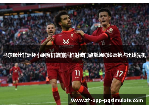 马尔穆什非洲杯小组赛机敏前插推射破门点燃场助埃及抢占出线先机 马尔穆什非洲杯小组赛机敏前插推射破门点燃场助埃及抢占出线先机