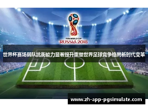 世界杯赛场弱队抗衡能力显著提升重塑世界足球竞争格局新时代变革 世界杯赛场弱队抗衡能力显著提升重塑世界足球竞争格局新时代变革