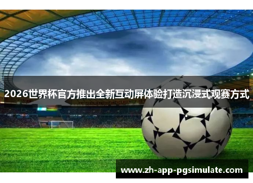 2026世界杯官方推出全新互动屏体验打造沉浸式观赛方式