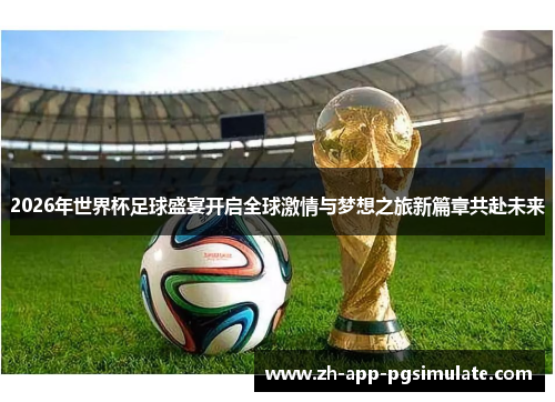2026年世界杯足球盛宴开启全球激情与梦想之旅新篇章共赴未来 2026年世界杯足球盛宴开启全球激情与梦想之旅新篇章共赴未来