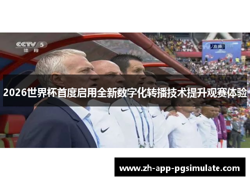 2026世界杯首度启用全新数字化转播技术提升观赛体验 2026世界杯首度启用全新数字化转播技术提升观赛体验